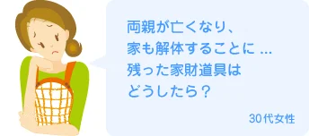 両親が亡くなり、家も解体することに...残った家財道具はどうしたら？30代女性