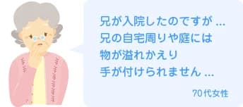 兄が入院したのですが...兄の自宅周りや庭には物が溢れかえり手が付けられません...70代女性