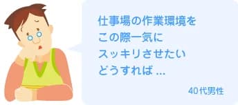 仕事場の作業環境をこの際一気にスッキリさせたいどうすれば...40代男性