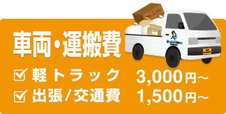 車両・運搬費 軽トラック3,000円〜 出張／交通費 1,500円~